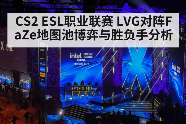 CS2 ESL职业联赛 LVG对阵FaZe地图池博弈与胜负手分析（PC28）