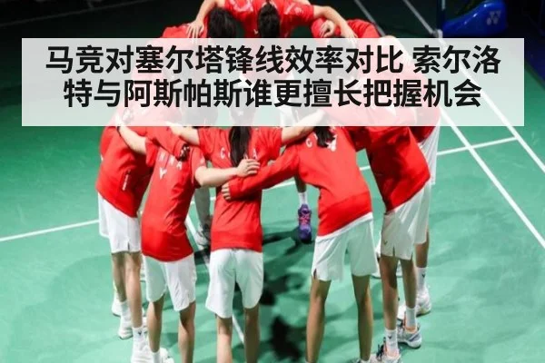 马竞对塞尔塔锋线效率对比 索尔洛特与阿斯帕斯谁更擅长把握机会