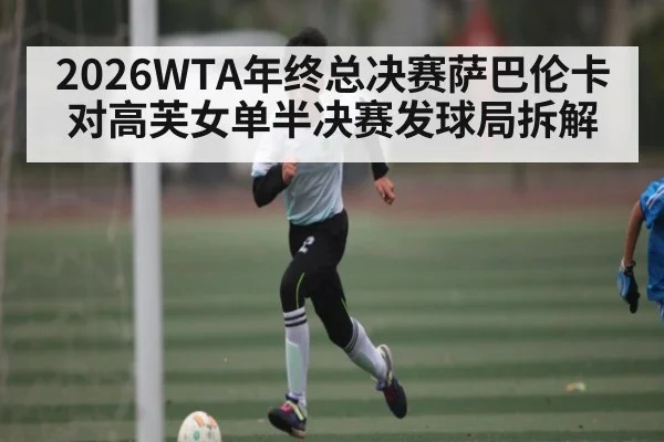 2026WTA年终总决赛萨巴伦卡对高芙女单半决赛发球局拆解